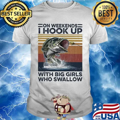 On weekends I hookk up with big girls who swallow fishing vintage shirt