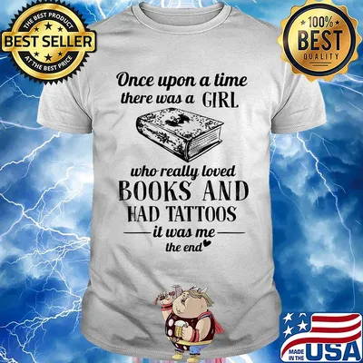 Once upon a time there was a girl who really loved books and had tattoos it was me the end shirt