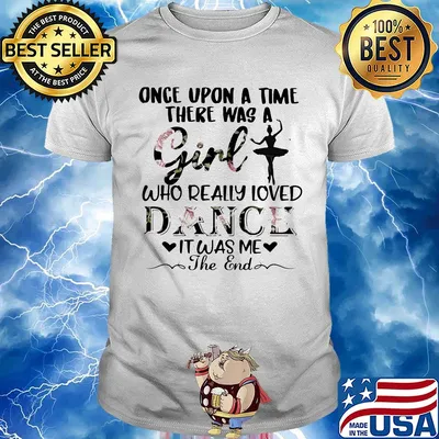 Once upon a time there was a girl who really loved dance it was me the end shirt