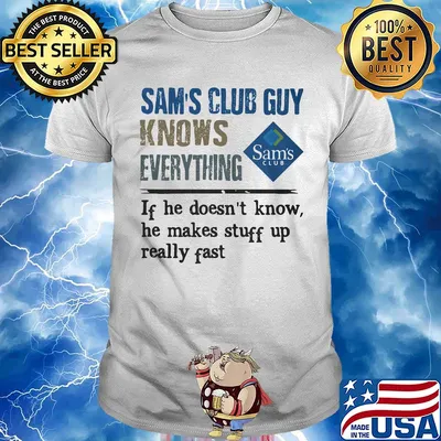 Sam's club guy knows everything if he doesn't know he makes stuff up really fast shirt