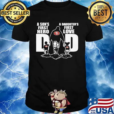 San francisco 49ers a son's first hero a daughter's first love dad happy father's day shirt