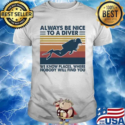 Scuba diving always be nice to a diver we know places where nobody will find you vintage shirt