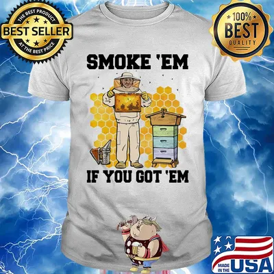 Smoke 'Em if you got 'Em bee shirt