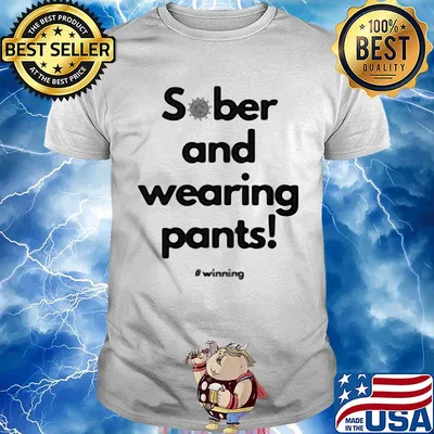 Sober and wearing pants winning covid-19 shirt