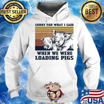 Sorry for what I said when we were loading pigs vintage s Hoodie