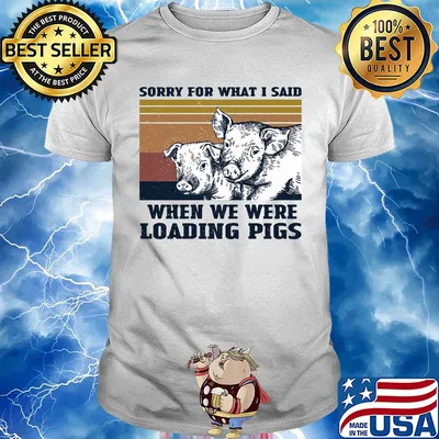 Sorry for what I said when we were loading pigs vintage shirt