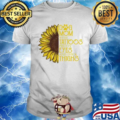 Sunflower Dog mom with tattoos pretty eyes and thick thighs shirt