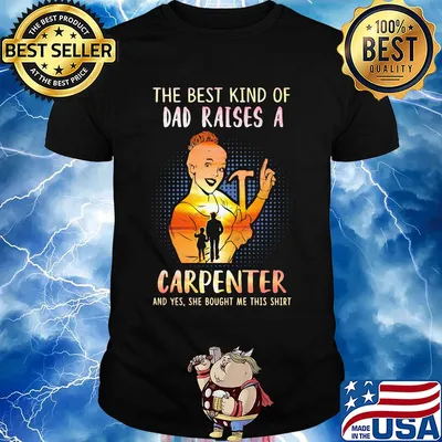 The best kind of dad raises an carpenter and yes she bought me this shirt