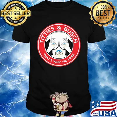 Tities and busch that's why I'm here shirt