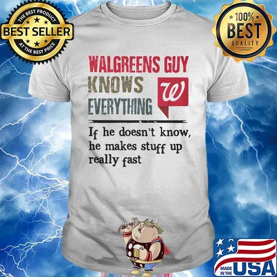Walgreens guy knows everything if he doesn't know he makes stuff up really fast shirt