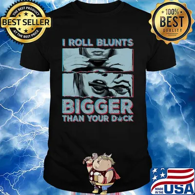 Weed I roll blunts bigger than your duck stoner girl shirt