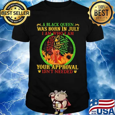 A black queen was born in july i am who i am your approval isn't needed shirt