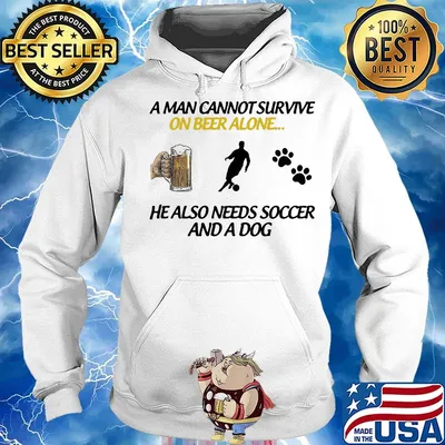 A Man Can Not Survive On Beer Alone He Also Needs Soccer And A Dog Shirt Hoodie