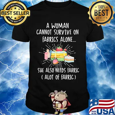 A woman cannot survive on fabrics alone she also needs fabrics a lot of fabrics cake shirt