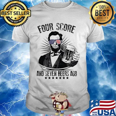 Abraham lincoln four score and seven beers ago america happy 4th july independence day shirt