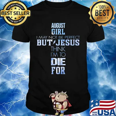 August girl I may not be perfect but jesus think I'm to die for shirt