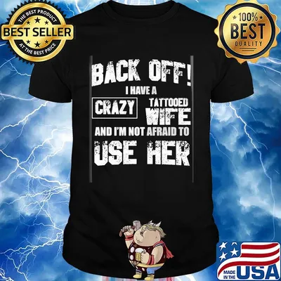 Back off I have a crazy tattooed wife and I'm not afraid to use her shirt