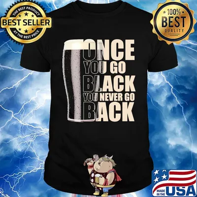 Beer once you go black you never go back shirt