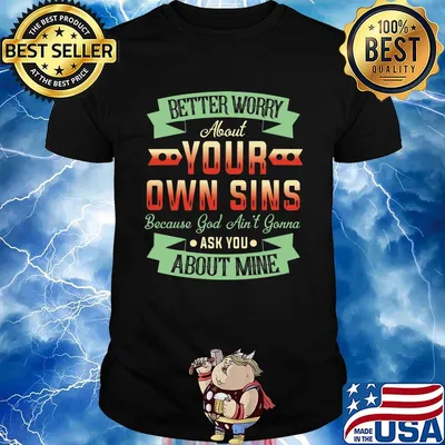 Better Worry About Your Own Sins Because God Ain't Gorra ASK You About Mine Shirt
