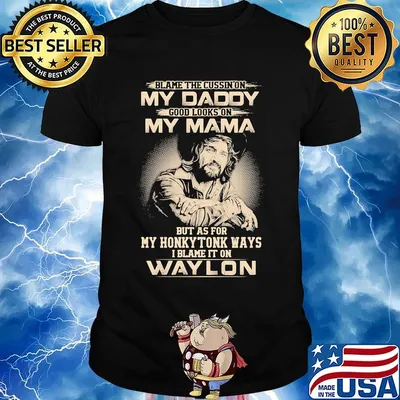 Blame the cursing on my daddy good looks on my mama but as for my honky tonk ways i blame it on waylon shirt