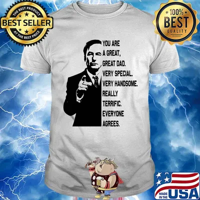 Bob odenkirk you are a great great dad very special very handsome really terrific everyone agrees shirt