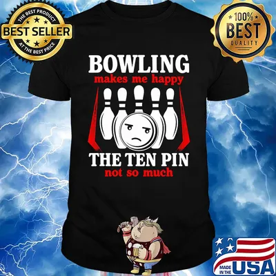 Bowling makes me happy the ten pin not so much shirt