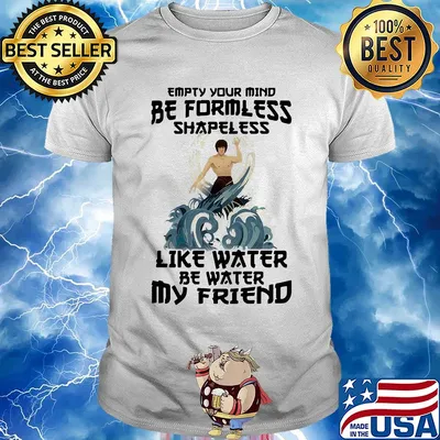 Bruce lee empty your mind be formless shapeless like water be water my friend shirt