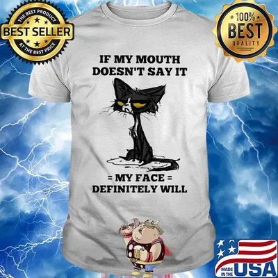 Cat black if my mouth doesn't say it my face definitely will shirt