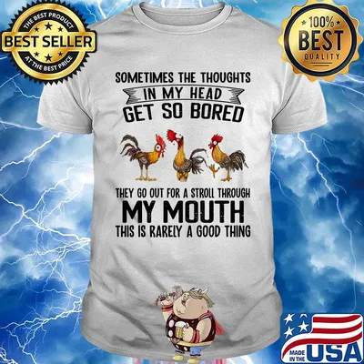 Chicken sometimes the thoughts in my head get so bored they go out for a stroll through my mouth this is rarely a good things shirt