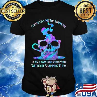 Coffee Give Me The Strength To Walk Away From Stupid People Without Slapping Them Skull Shirt