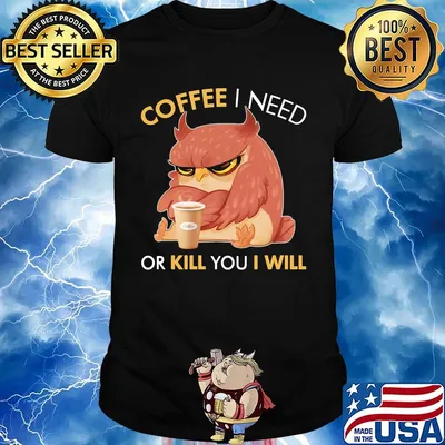 Coffee I Need Or Kill You I Will Owl Shirt