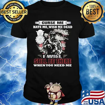 Curse Me Hate Me Wish Me Dead I Will Still Be There When You Need Me Shirt
