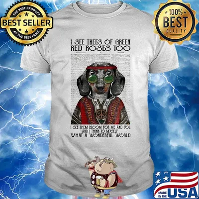 Dachshund i see trees of green red roses too i see them bloom for me and you and i think to myself shirt