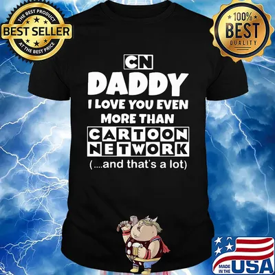 Daddy I love you even more than cartoon network and that's a lot happy father's day shirt