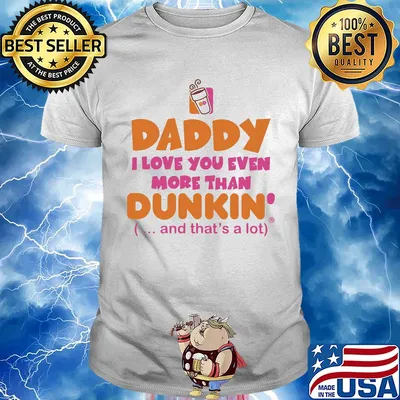 Daddy I love you even more than Dunkin donuts and that's a lot happy father's day shirt