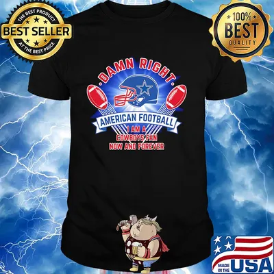 Damn right american football I am a dallas cowboys fan now and forever shirt