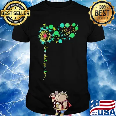 Dandelion flower whole foods love what you do shirt