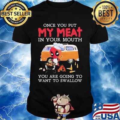 Deadpool once you put my meat in your mouth you are going to want swallow camping shirt