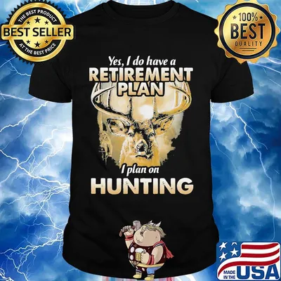 Deer yes i do have a retirement plan i plan on hunting black shirt
