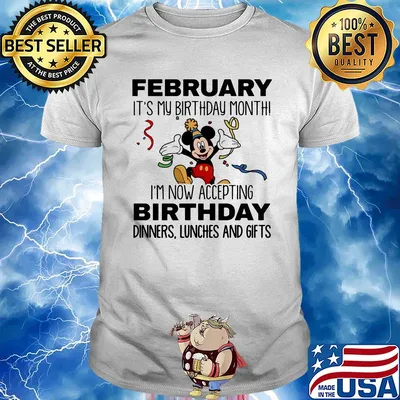 Disney mickey mouse february it's my birthday month i'm now accepting birthday dinners lunches and gifts shirt