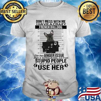 Don't mess with me i have a crazy french bulldog she has anger issue and a serious dislike for stupid people shirt