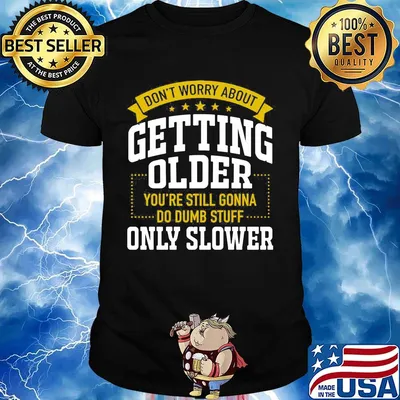 Don't worry about getting older you're still gonna do dumb stuff only slower stars shirt