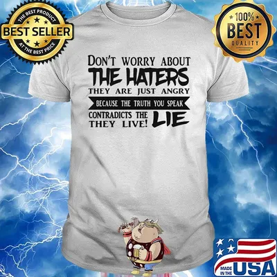 Don't Worry About The Haters They Are Just Angry Because he Truth You Speak Contradicts The They Live Lie Shirt