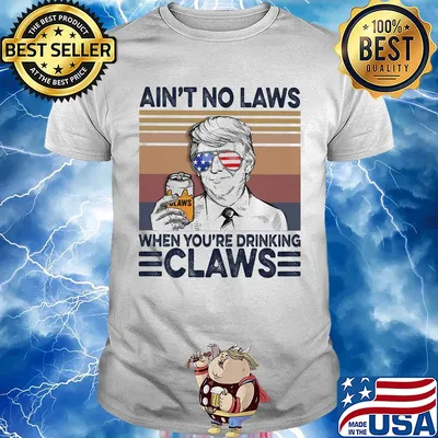 Donald Trump ain't no laws when youre drinking claws American flag veteran Independence Day vintage shirt