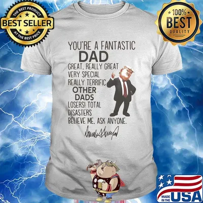 Donald trump you're a fantastic dad great really great very special really terrific other dads loser total disasters believe me ask anymore signature shirt