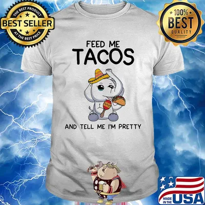 Elephant feed me tacos and tell me I'm pretty shirt
