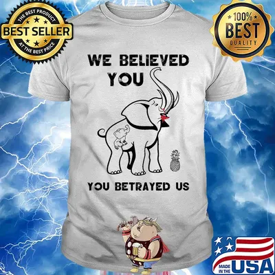 Elephant we believed you you betrayed us shirt