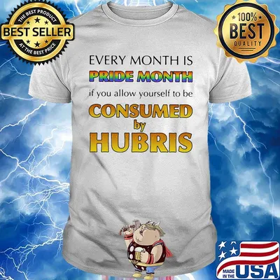 Every month is pride month if you allow yourself to be consumed by hubris shirt