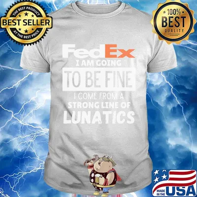 Fedex i am going to be fine i come from a strong line of lunatics shirt