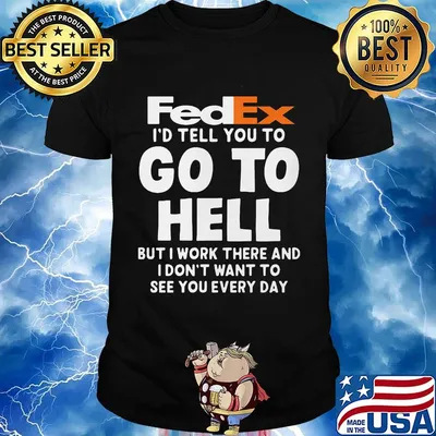 Fedex i'd tell you to go to hell but i work there and i don't want to see you every day shirt